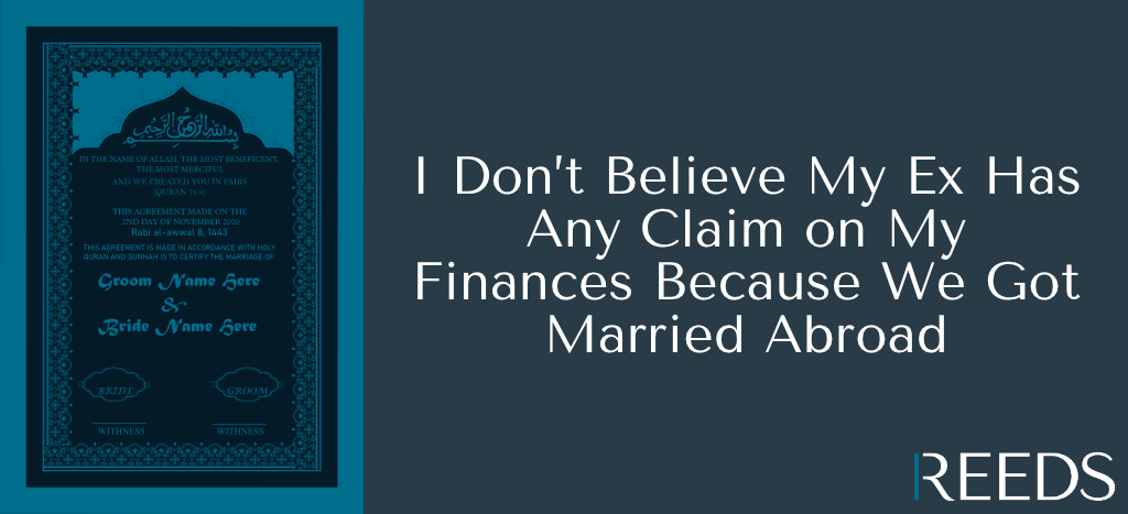 I Don’t Believe My Ex Has Any Claim on My Finances Because We Got Married Abroad - Reeds Solicitors