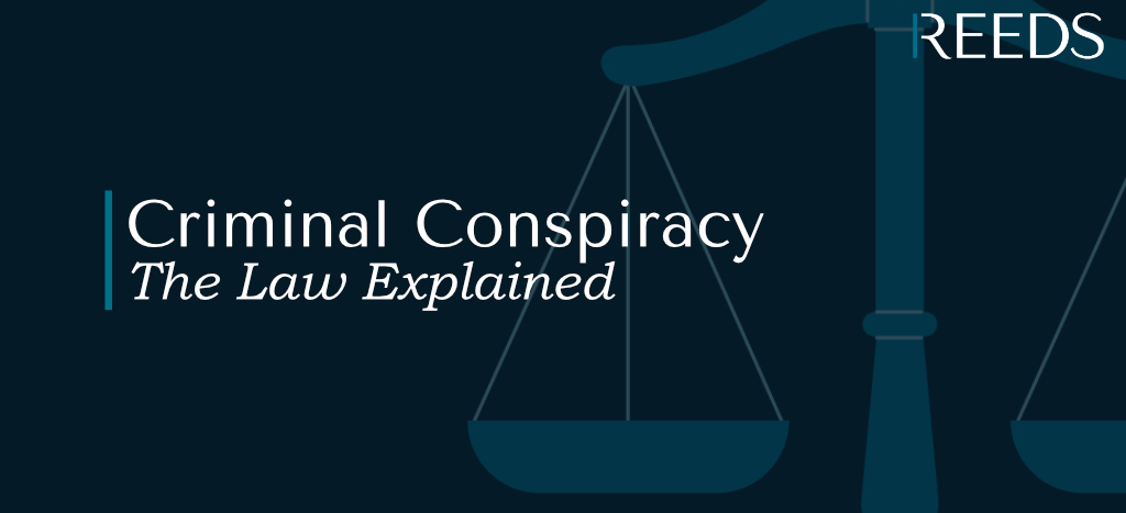 Criminal Conspiracy Law Explained - Reeds Solicitors